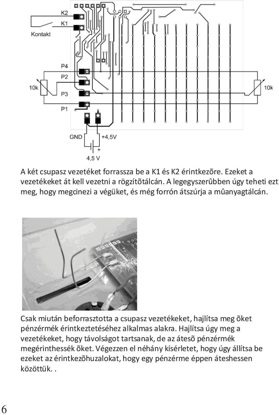 Csak miután beforrasztotta a csupasz vezetékeket, hajlítsa meg õket pénzérmék érintkeztetéséhez alkalmas alakra.