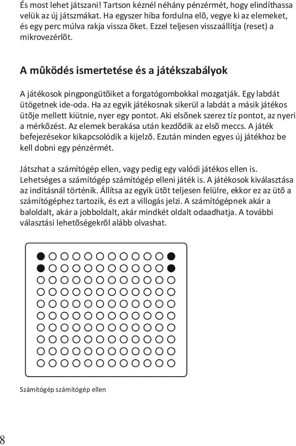 Ha az egyik játékosnak sikerül a labdát a másik játékos ütõje mellett kiütnie, nyer egy pontot. Aki elsõnek szerez tíz pontot, az nyeri a mérkõzést. Az elemek berakása után kezdõdik az elsõ meccs.