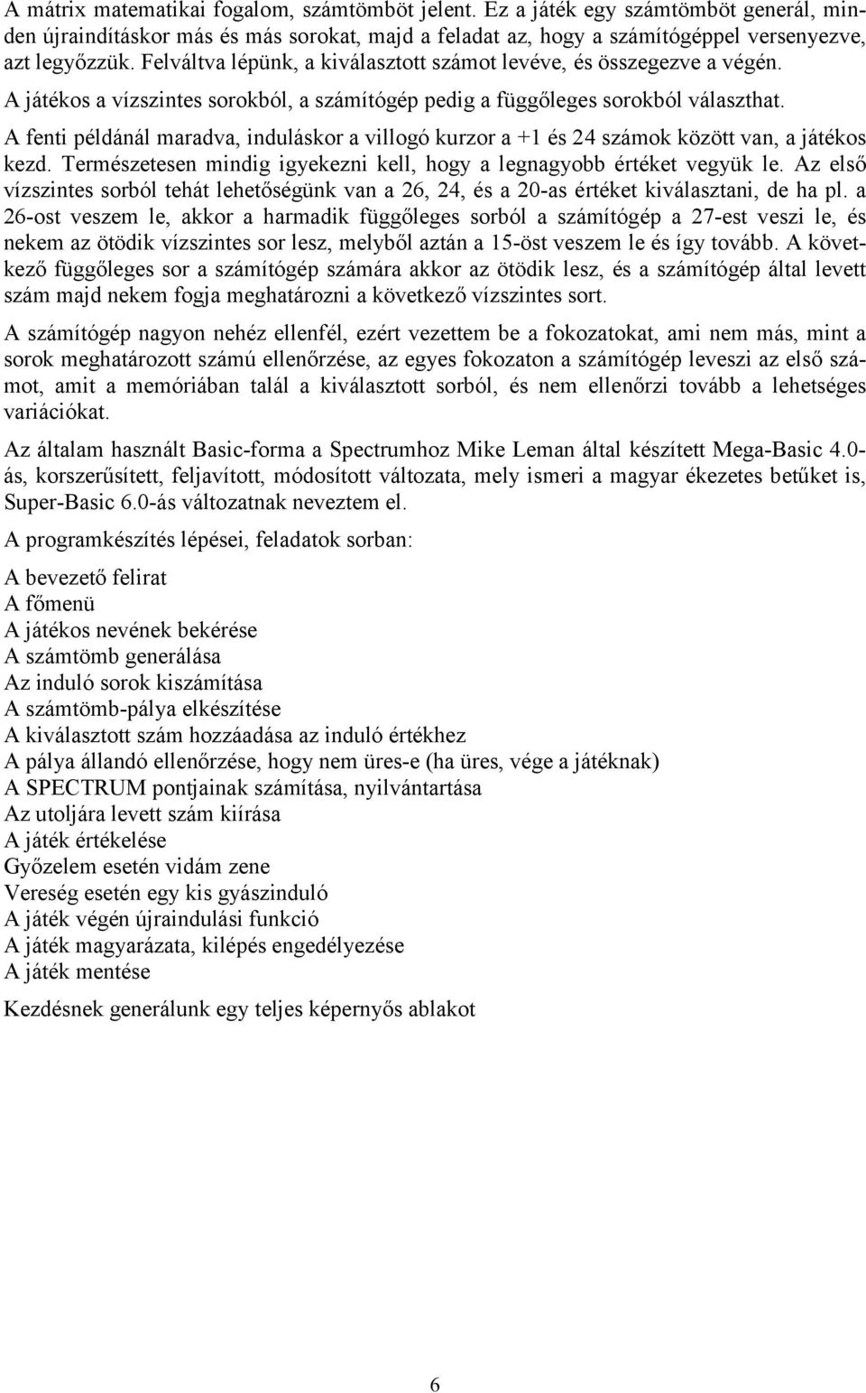 A fenti példánál maradva, induláskor a villogó kurzor a +1 és 24 számok között van, a játékos kezd. Természetesen mindig igyekezni kell, hogy a legnagyobb értéket vegyük le.