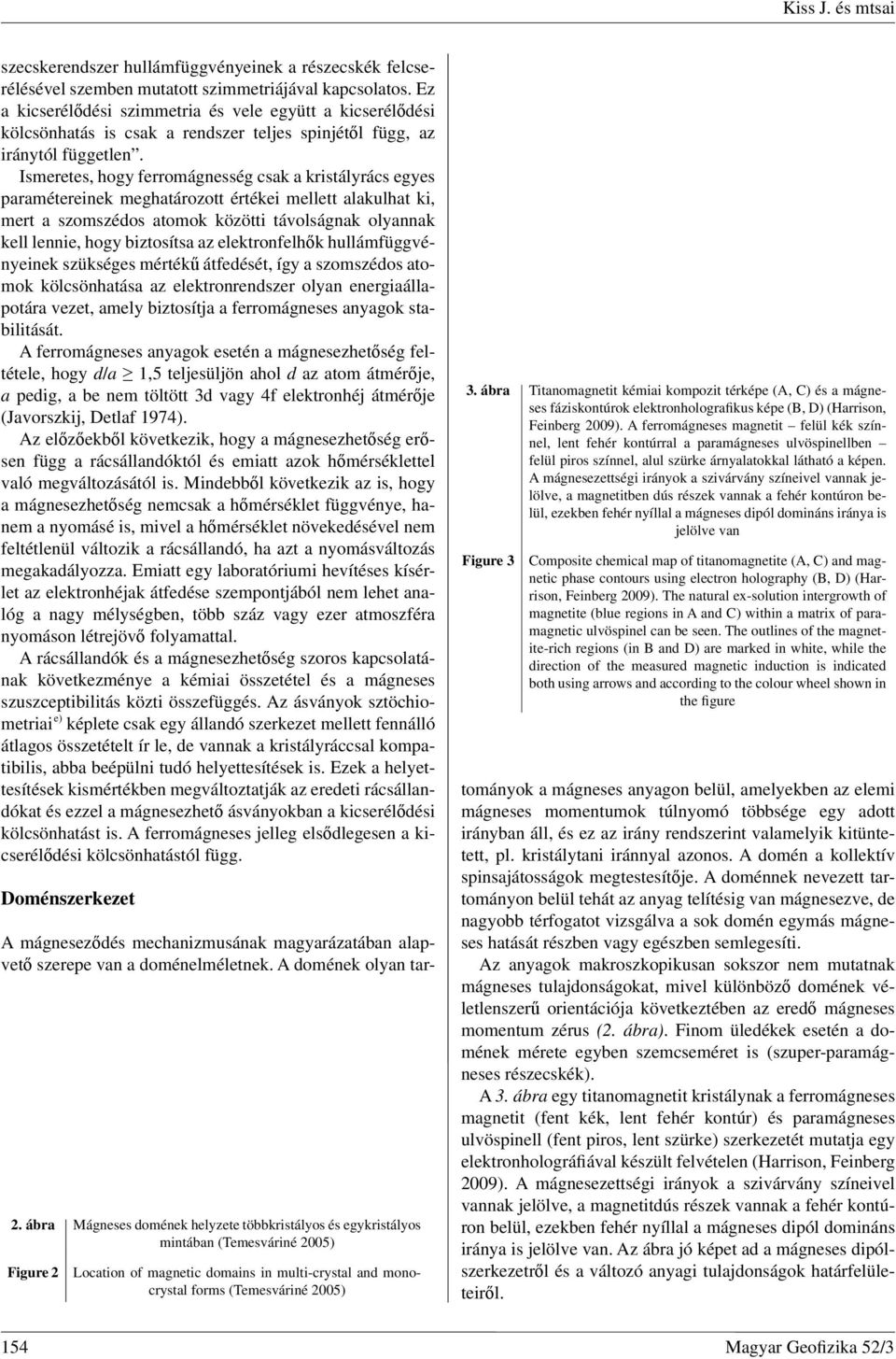 Ismeretes, hogy ferromágnesség csak a kristályrács egyes paramétereinek meghatározott értékei mellett alakulhat ki, mert a szomszédos atomok közötti távolságnak olyannak kell lennie, hogy biztosítsa