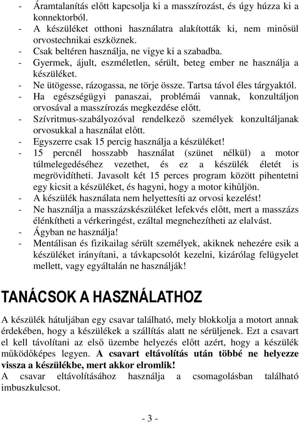 - Ha egészségügyi panaszai, problémái vannak, konzultáljon orvosával a masszírozás megkezdése elıtt. - Szívritmus-szabályozóval rendelkezı személyek konzultáljanak orvosukkal a használat elıtt.