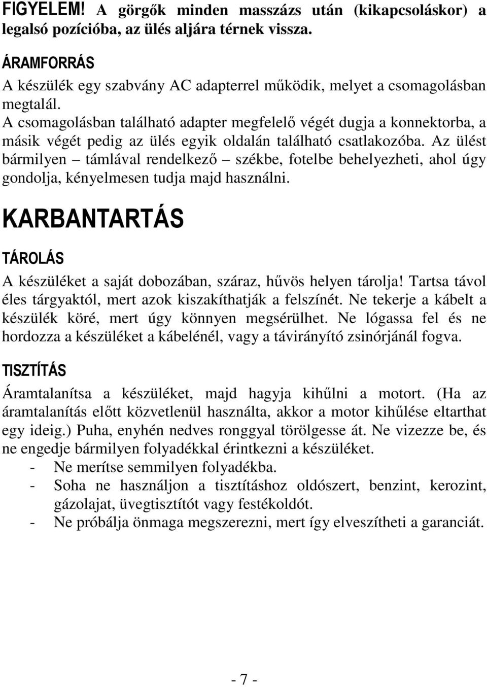 Az ülést bármilyen támlával rendelkezı székbe, fotelbe behelyezheti, ahol úgy gondolja, kényelmesen tudja majd használni.