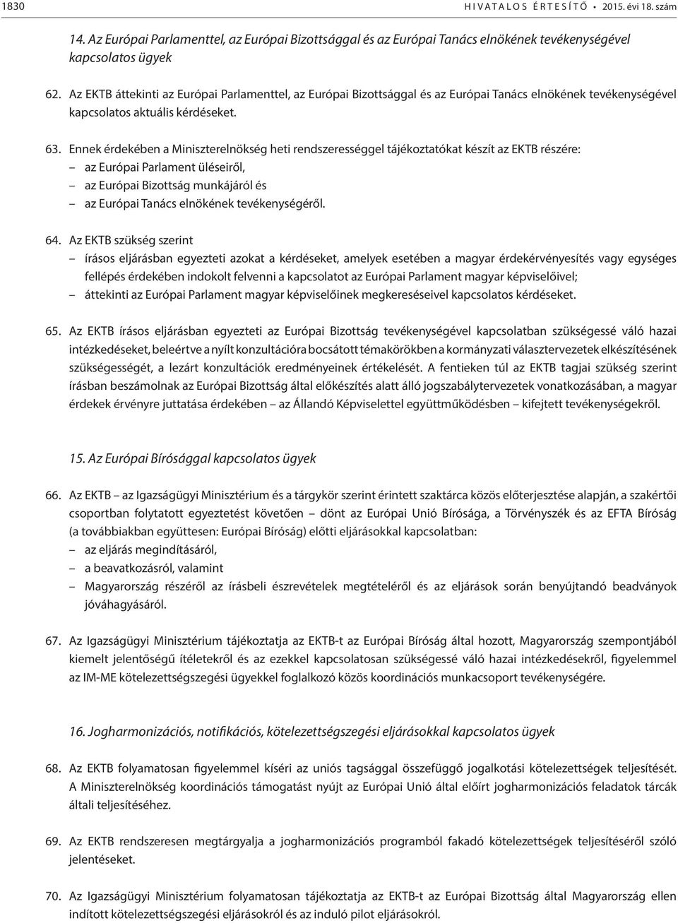 Ennek érdekében a Miniszterelnökség heti rendszerességgel tájékoztatókat készít az EKTB részére: az Európai Parlament üléseiről, az Európai Bizottság munkájáról és az Európai Tanács elnökének