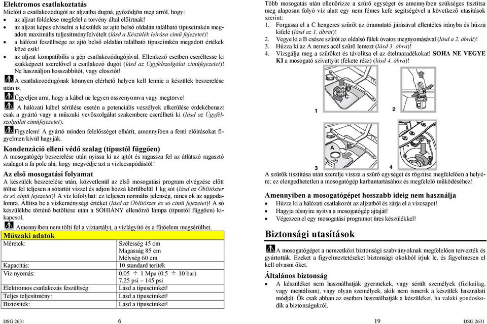 a hálózat feszültsége az ajtó belső oldalán található típuscímkén megadott értékek közé esik! az aljzat kompatibilis a gép csatlakozódugójával.