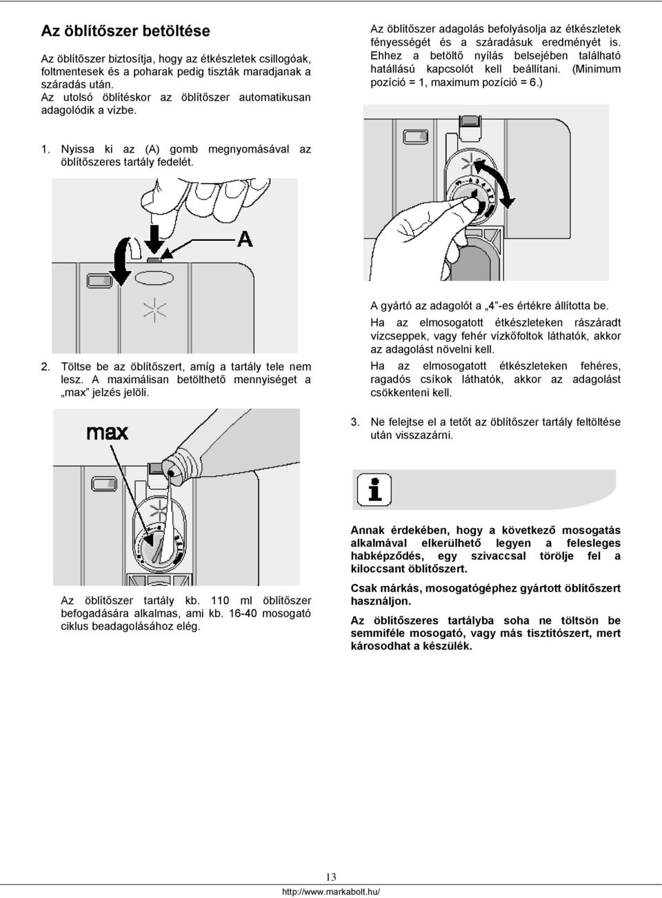 Ehhez a betöltő nyílás belsejében található hatállású kapcsolót kell beállítani. (Minimum pozíció = 1, maximum pozíció = 6.) 1. Nyissa ki az (A) gomb megnyomásával az öblítőszeres tartály fedelét. 2.