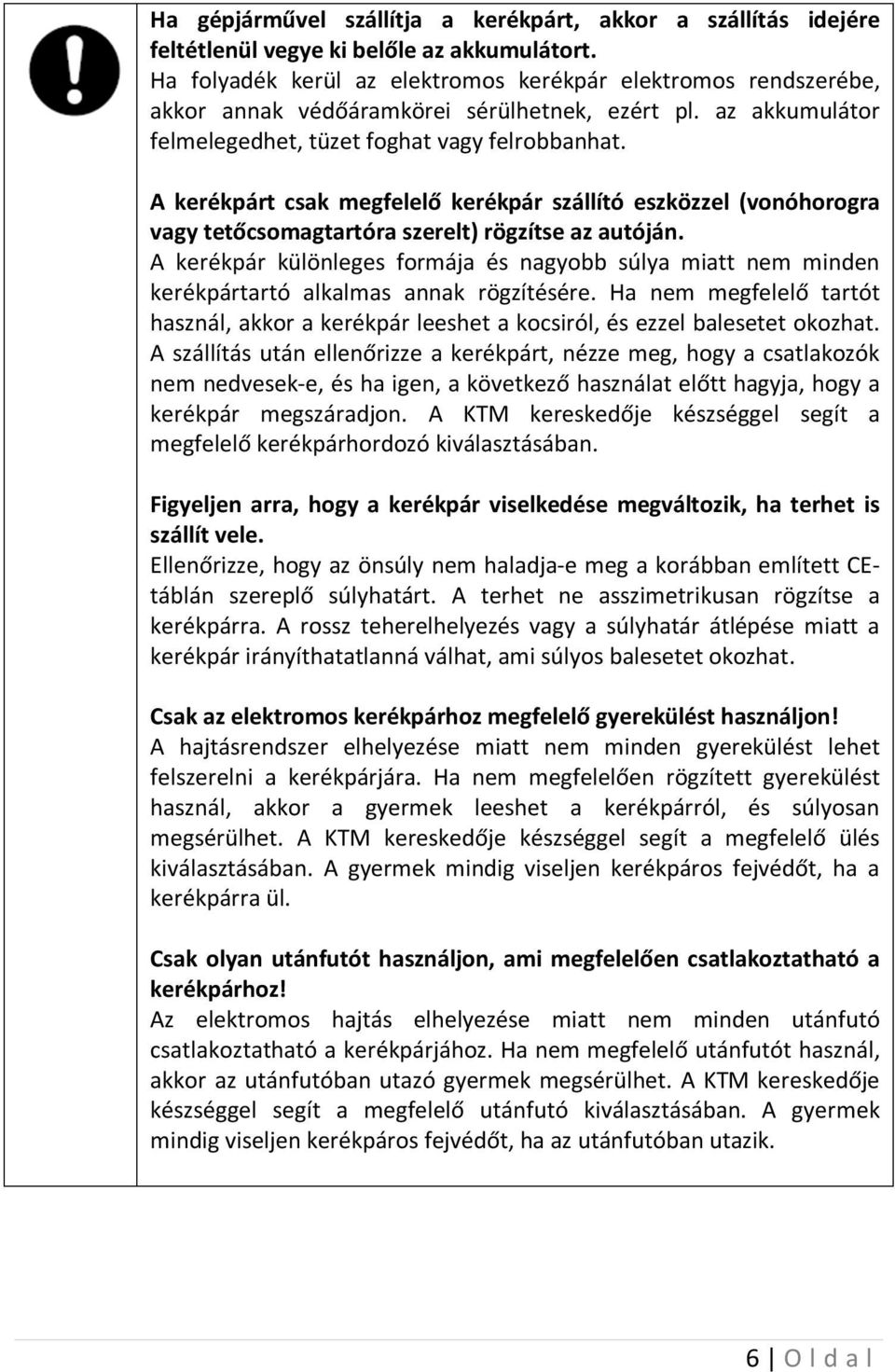 A kerékpárt csak megfelelő kerékpár szállító eszközzel (vonóhorogra vagy tetőcsomagtartóra szerelt) rögzítse az autóján.