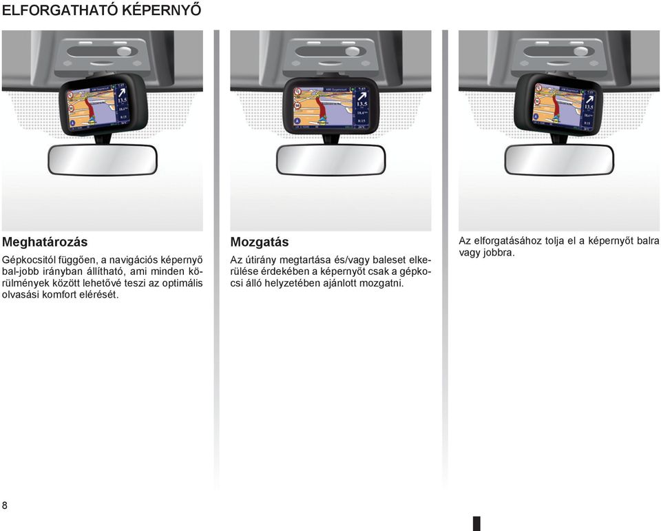 Mozgatás Az útirány megtartása és/vagy baleset elkerülése érdekében a képernyőt csak a gépkocsi