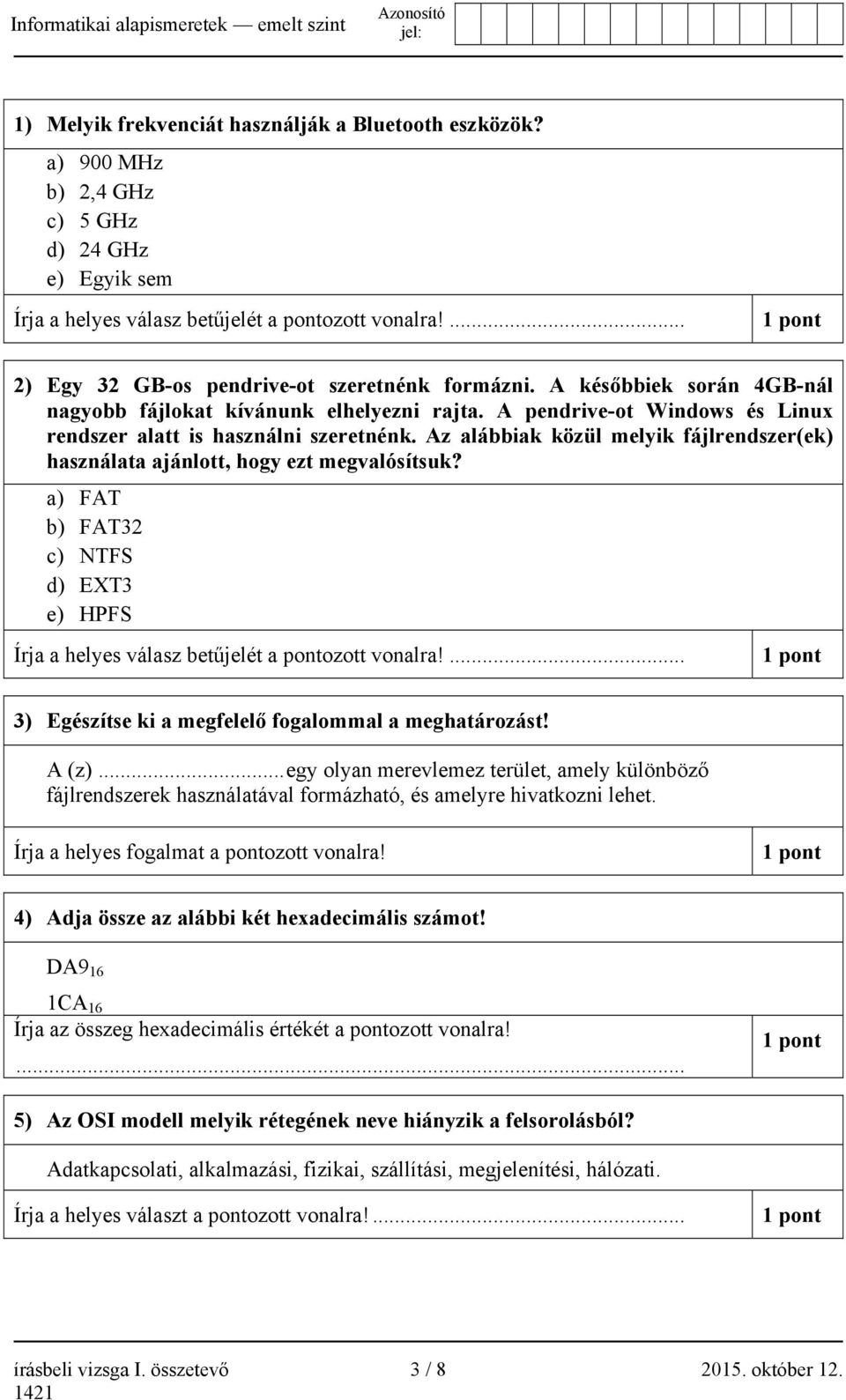 Az alábbiak közül melyik fájlrendszer(ek) használata ajánlott, hogy ezt megvalósítsuk? a) FAT b) FAT32 c) NTFS d) EXT3 e) HPFS Írja a helyes válasz betűjelét a pontozott vonalra!