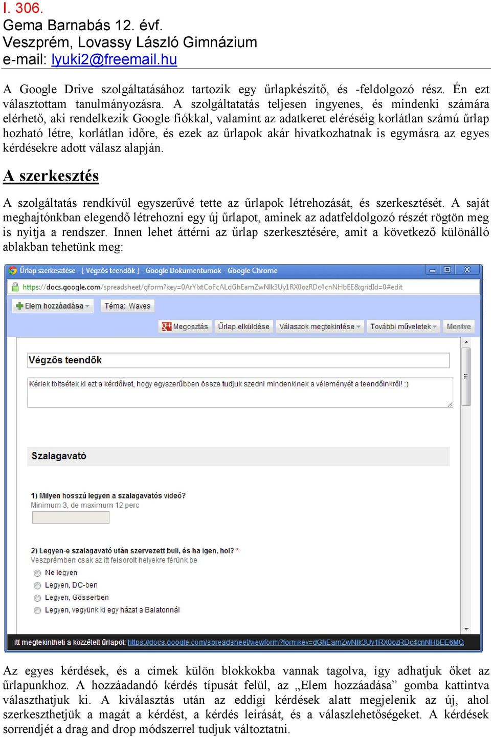 A szolgáltatatás teljesen ingyenes, és mindenki számára elérhető, aki rendelkezik Google fiókkal, valamint az adatkeret eléréséig korlátlan számú űrlap hozható létre, korlátlan időre, és ezek az