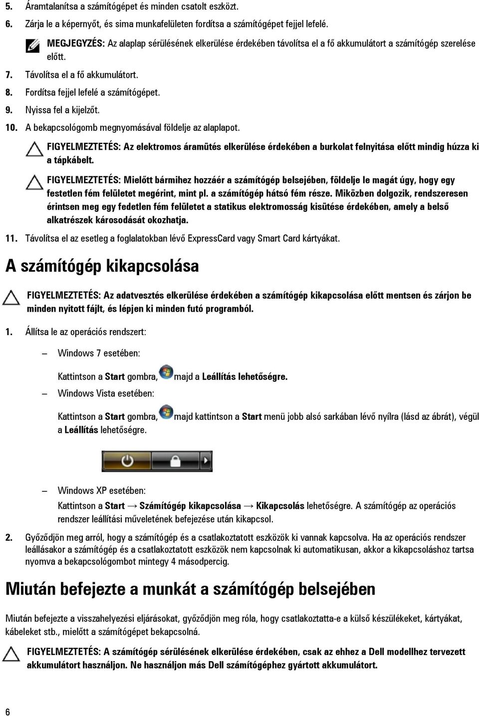 Nyissa fel a kijelzőt. 10. A bekapcsológomb megnyomásával földelje az alaplapot. FIGYELMEZTETÉS: Az elektromos áramütés elkerülése érdekében a burkolat felnyitása előtt mindig húzza ki a tápkábelt.