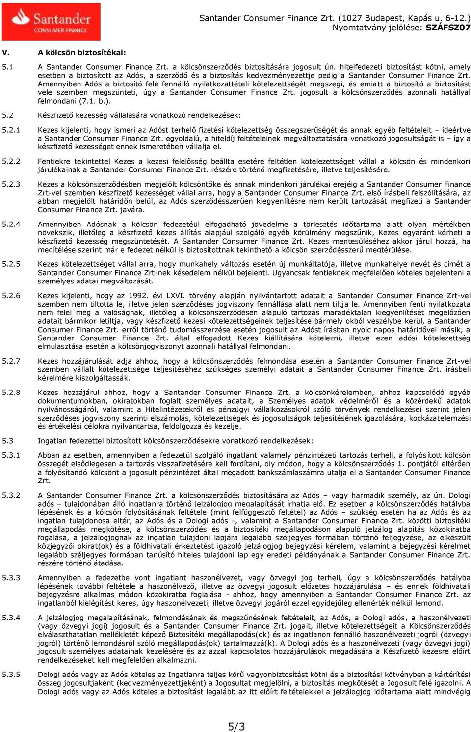 Amennyiben Adós a biztosító felé fennálló nyilatkozattételi kötelezettségét megszegi, és emiatt a biztosító a biztosítást vele szemben megszünteti, úgy a Santander Consumer Finance Zrt.