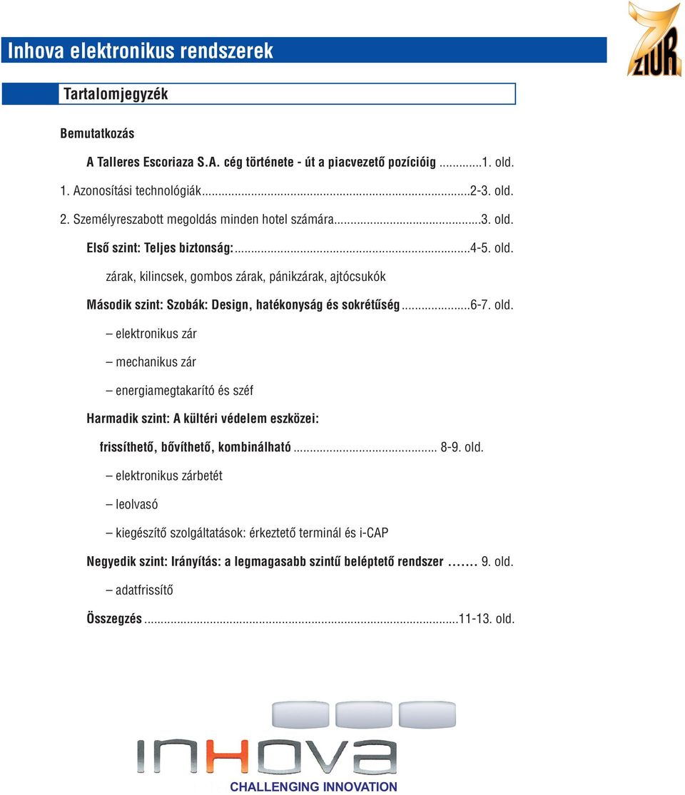 ..6-7. old. elektronikus zár mechanikus zár energiamegtakarító és széf Harmadik szint: A kültéri védelem eszközei: frissíthetõ, bõvíthetõ, kombinálható... 8-9. old. elektronikus zárbetét leolvasó kiegészítõ szolgáltatások: érkeztetõ terminál és i-cap Negyedik szint: Irányítás: a legmagasabb szintû beléptetõ rendszer.