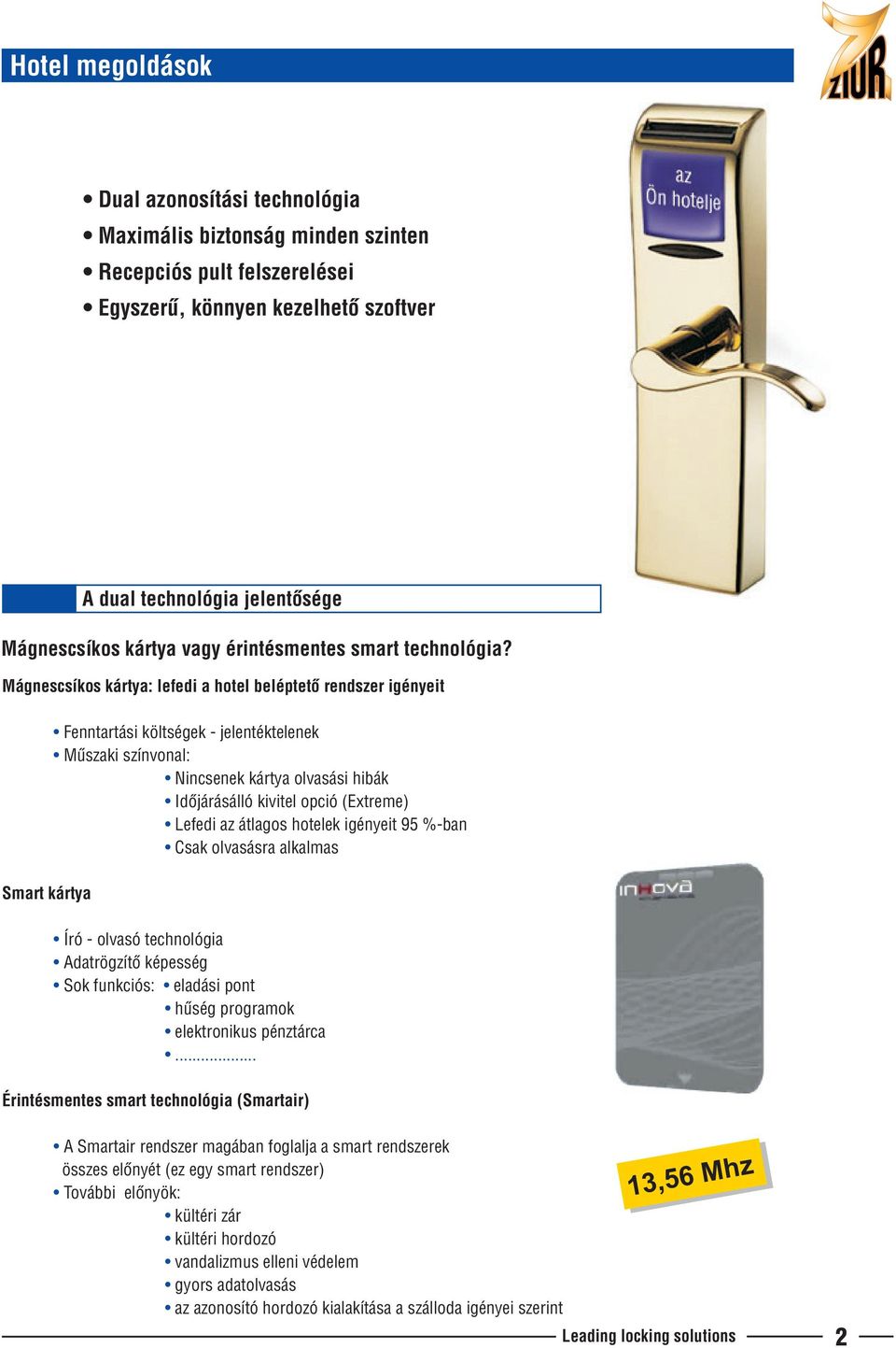 Fenntartási költségek - jelentéktelenek Mûszaki színvonal: Nincsenek kártya olvasási hibák Idõjárásálló kivitel opció (Extreme) Lefedi az átlagos hotelek igényeit 95 %-ban Csak olvasásra alkalmas Író