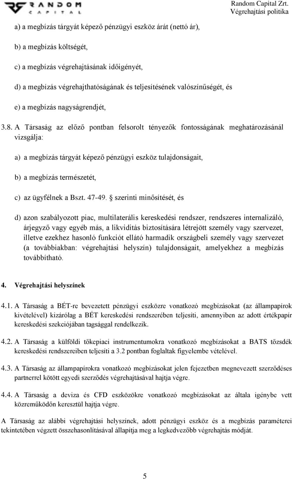 A Társaság az előző pontban felsorolt tényezők fontosságának meghatározásánál vizsgálja: a) a megbízás tárgyát képező pénzügyi eszköz tulajdonságait, b) a megbízás természetét, c) az ügyfélnek a Bszt.