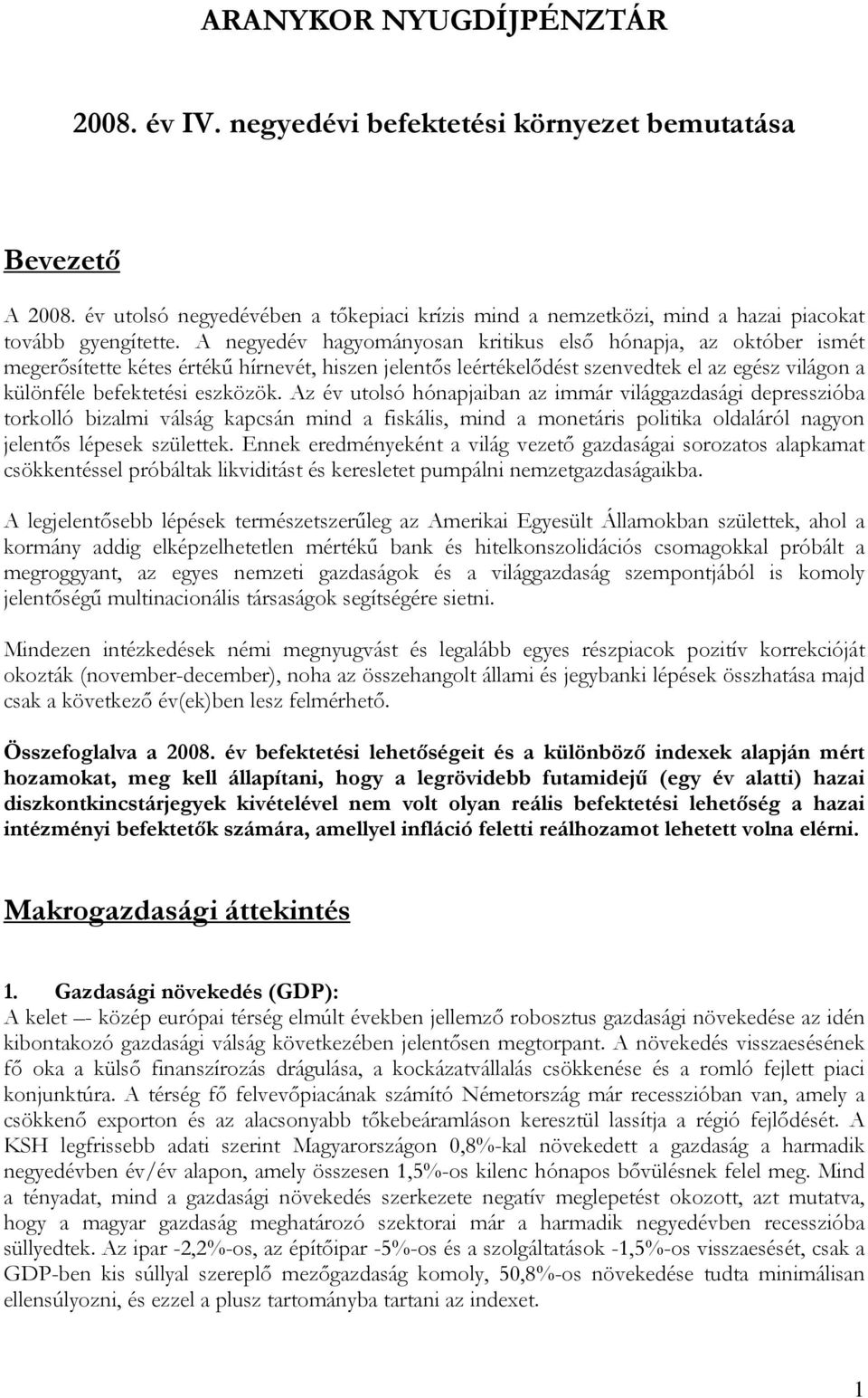 Az év utolsó hónapjaiban az immár világgazdasági depresszióba torkolló bizalmi válság kapcsán mind a fiskális, mind a monetáris politika oldaláról nagyon jelentős lépesek születtek.