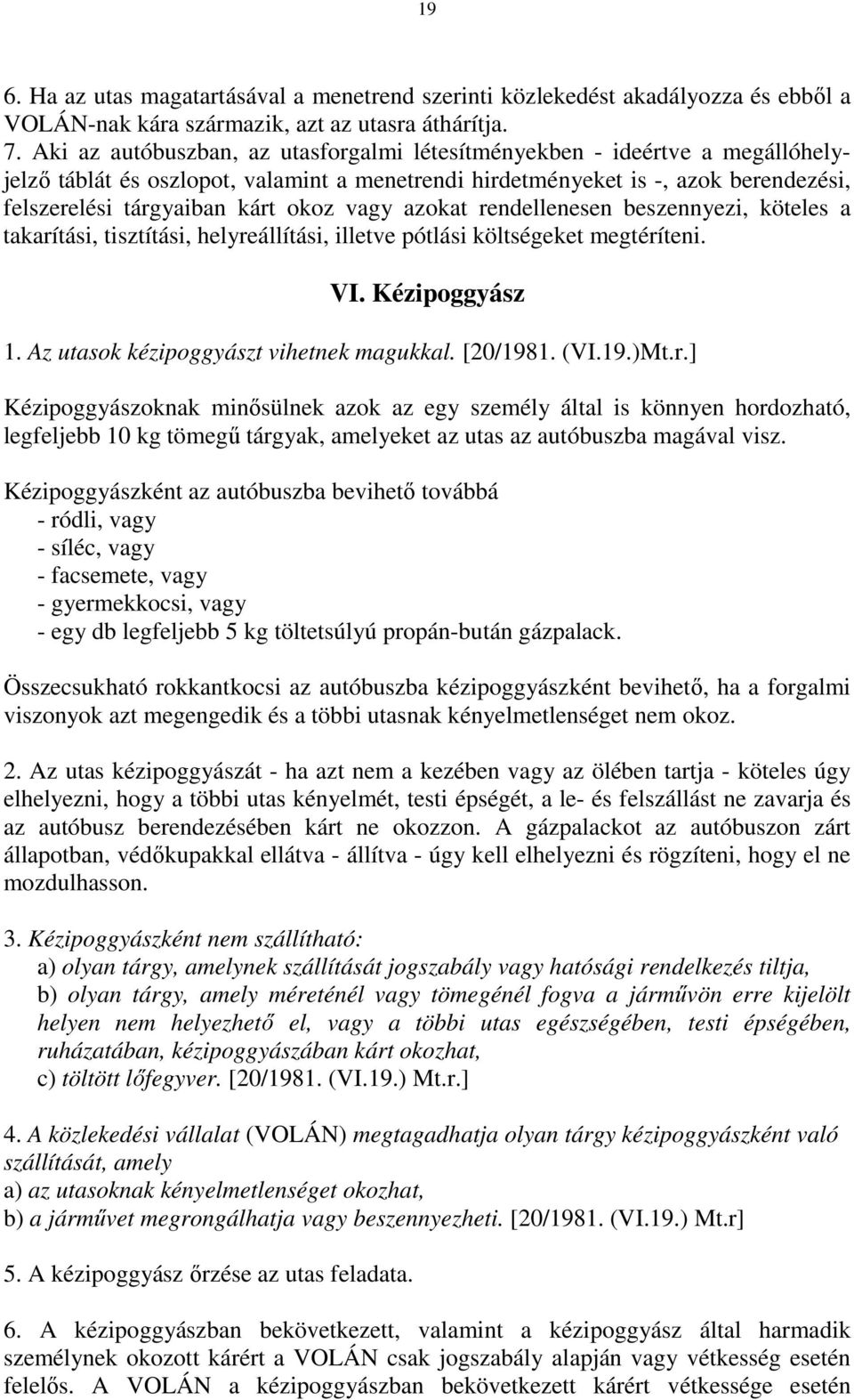 vagy azokat rendellenesen beszennyezi, köteles a takarítási, tisztítási, helyreállítási, illetve pótlási költségeket megtéríteni. VI. Kézipoggyász 1. Az utasok kézipoggyászt vihetnek magukkal.