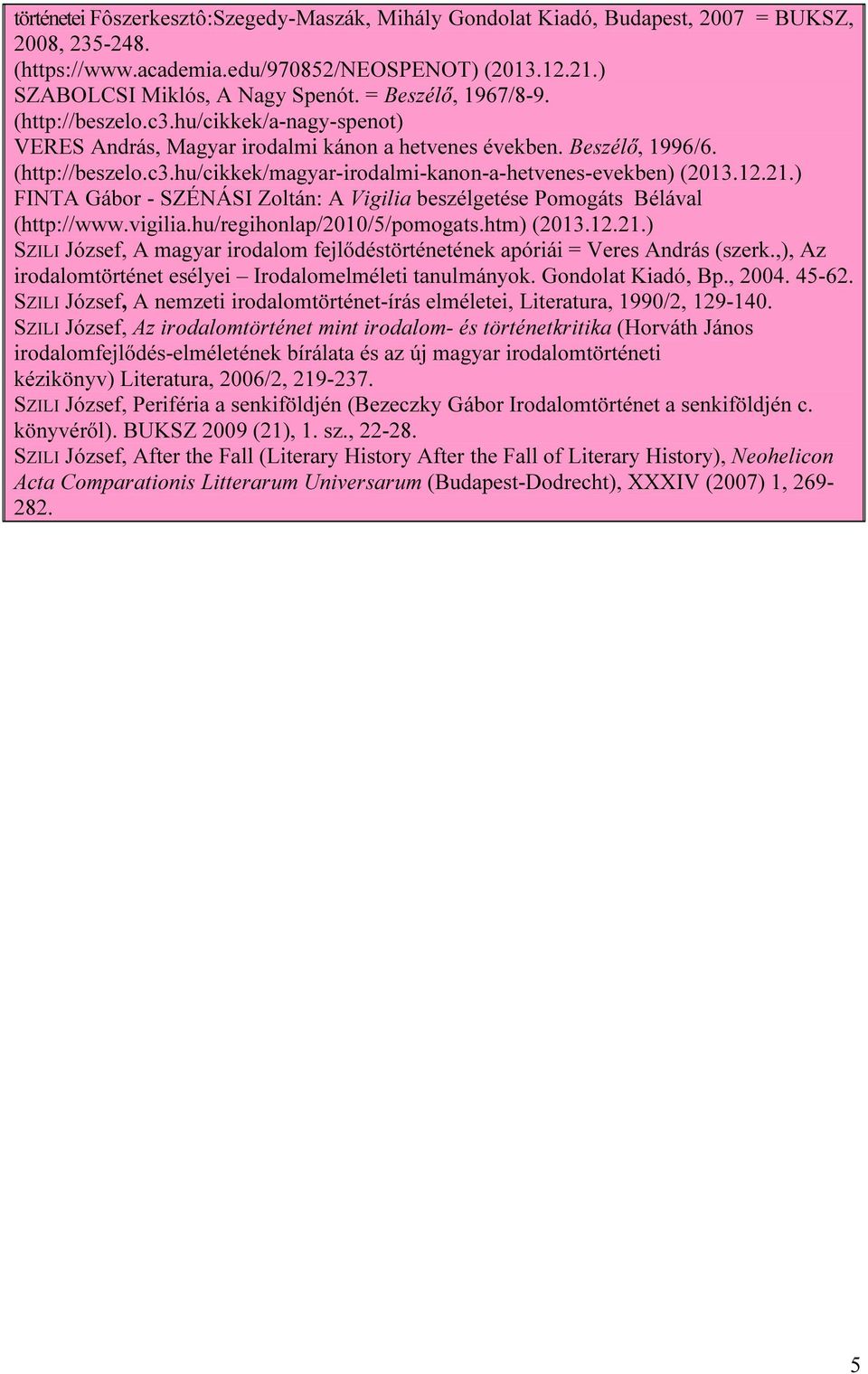 12.21.) FINTA Gábor - SZÉNÁSI Zoltán: A Vigilia beszélgetése Pomogáts Bélával (http://www.vigilia.hu/regihonlap/2010/5/pomogats.htm) (2013.12.21.) SZILI József, A magyar irodalom fejlődéstörténetének apóriái = Veres András (szerk.