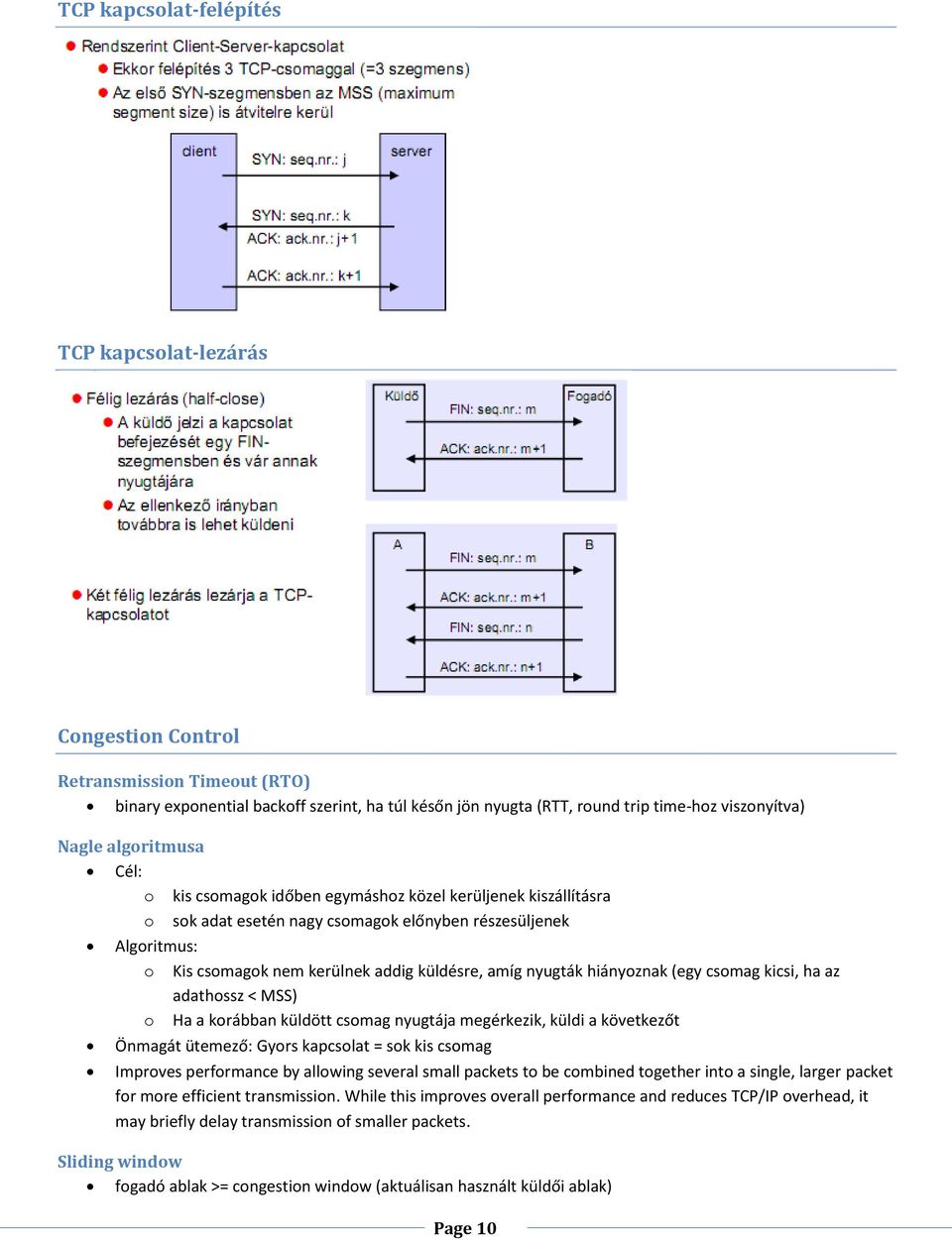 nyugták hiányoznak (egy csomag kicsi, ha az adathossz < MSS) o Ha a korábban küldött csomag nyugtája megérkezik, küldi a következőt Önmagát ütemező: Gyors kapcsolat = sok kis csomag Improves