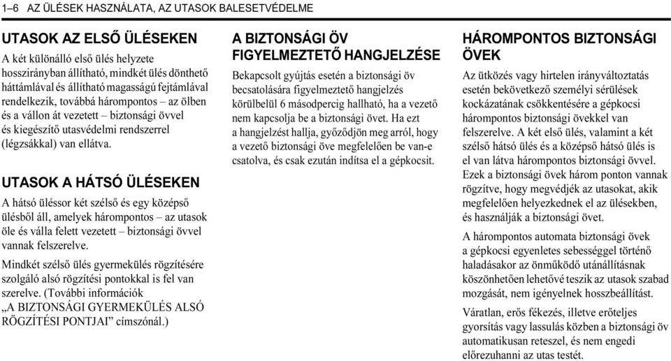 UTASOK A HÁTSÓ ÜLÉSEKEN A hátsó üléssor két szélső és egy középső ülésből áll, amelyek hárompontos az utasok öle és válla felett vezetett biztonsági övvel vannak felszerelve.