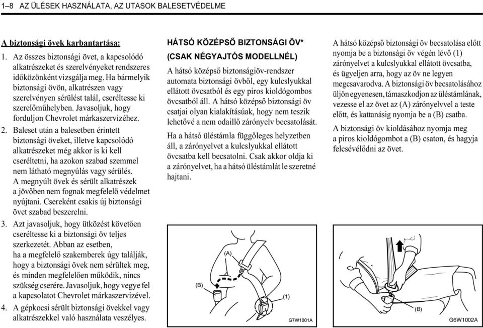 Baleset után a balesetben érintett biztonsági öveket, illetve kapcsolódó alkatrészeket még akkor is ki kell cseréltetni, ha azokon szabad szemmel nem látható megnyúlás vagy sérülés.