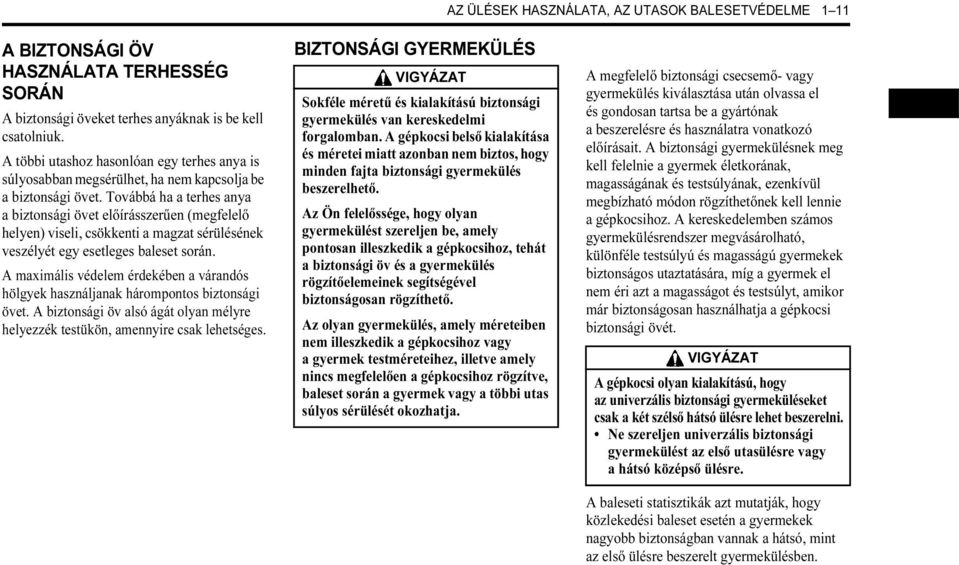 Továbbá ha a terhes anya a biztonsági övet előírásszerűen (megfelelő helyen) viseli, csökkenti a magzat sérülésének veszélyét egy esetleges baleset során.