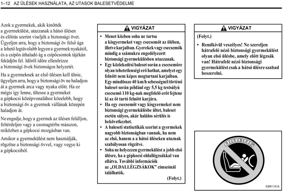 Időről időre ellenőrizze a biztonsági övek biztonságos helyzetét. Ha a gyermeknek az első ülésen kell ülnie, ügyeljen arra, hogy a biztonsági öv ne haladjon át a gyermek arca vagy nyaka előtt.