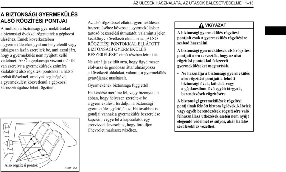 Az Ön gépkocsija viszont már fel van szerelve a gyermekülések számára kialakított alsó rögzítési pontokkal a hátsó szélső üléseknél, amelyek segítségével a gyermekülést közvetlenül a gépkocsi