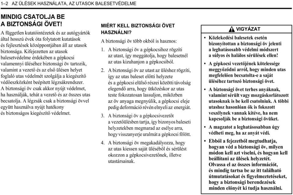 Kifejezetten az utasok balesetvédelme érdekében a gépkocsi valamennyi üléséhez biztonsági öv tartozik, valamint a vezető és az első ülésen helyet foglaló utas védelmét szolgálja a kiegészítő