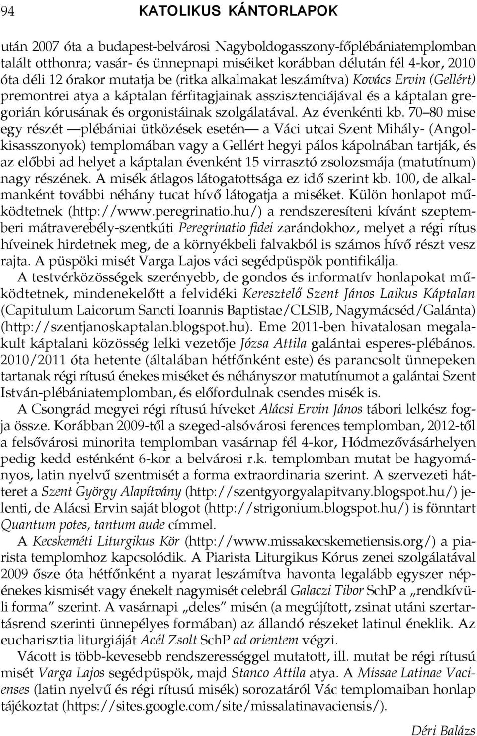 70 80 mise egy részét plébániai ütközések esetén a Váci utcai Szent Mihály- (Angolkisasszonyok) templomában vagy a Gellért hegyi pálos kápolnában tartják, és az előbbi ad helyet a káptalan évenként