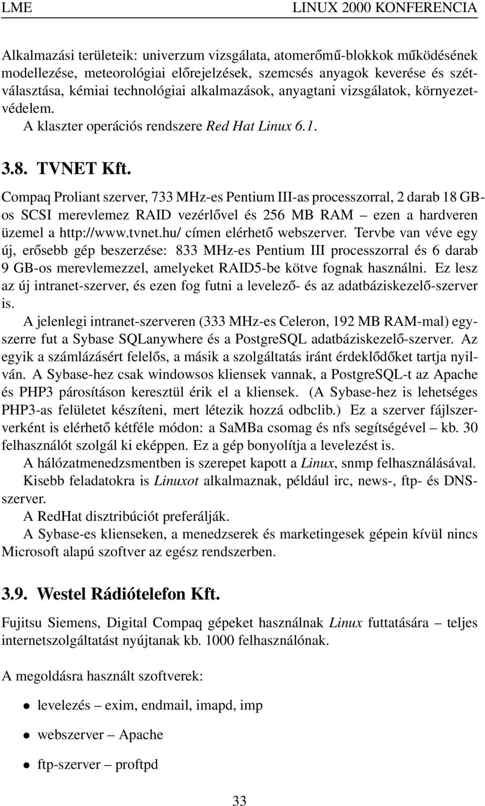 Compaq Proliant szerver, 733 MHz-es Pentium III-as processzorral, 2 darab 18 GBos SCSI merevlemez RAID vezérlővel és 256 MB RAM ezen a hardveren üzemel a http://www.tvnet.