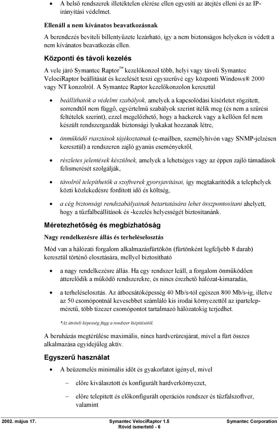 Központi és távoli kezelés A vele járó Symantec Raptor kezelőkonzol több, helyi vagy távoli Symantec VelociRaptor beállítását és kezelését teszi egyszerűvé egy központi Windows 2000 vagy NT konzolról.