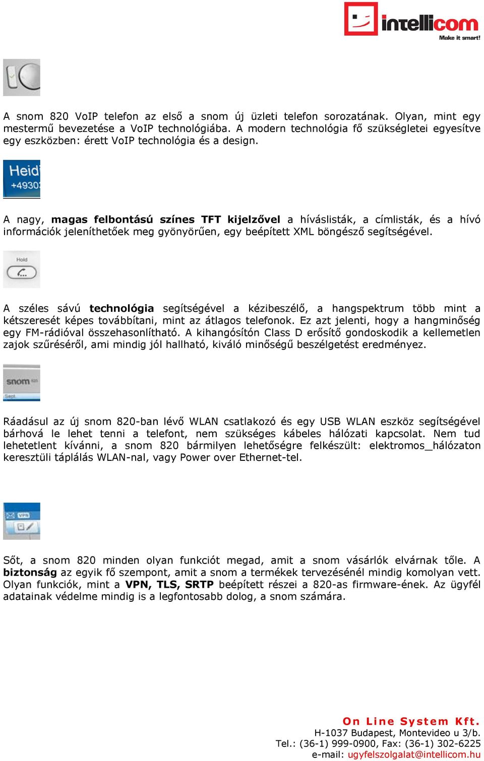 A nagy, magas felbontású színes TFT kijelzővel a híváslisták, a címlisták, és a hívó információk jeleníthetőek meg gyönyörűen, egy beépített XML böngésző segítségével.