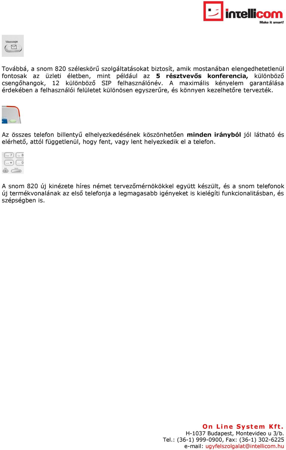 Az összes telefon billentyű elhelyezkedésének köszönhetően minden irányból jól látható és elérhető, attól függetlenül, hogy fent, vagy lent helyezkedik el a telefon.