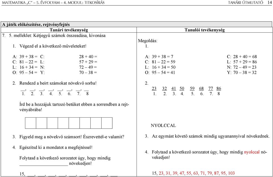 Tanulói tevékenység A: 39 + 38 = C: 28 + 40 = C: 81 22 = L: 57 + 29 = L: 16 + 34 = N: 72 49 = O: 95 54 = Y: 70 38 = A: 39 + 38 = 7 C: 28 + 40 = 68 C: 81 22 = 59 L: 57 + 29 = 86 L: 16 + 34 = 50 N: 72