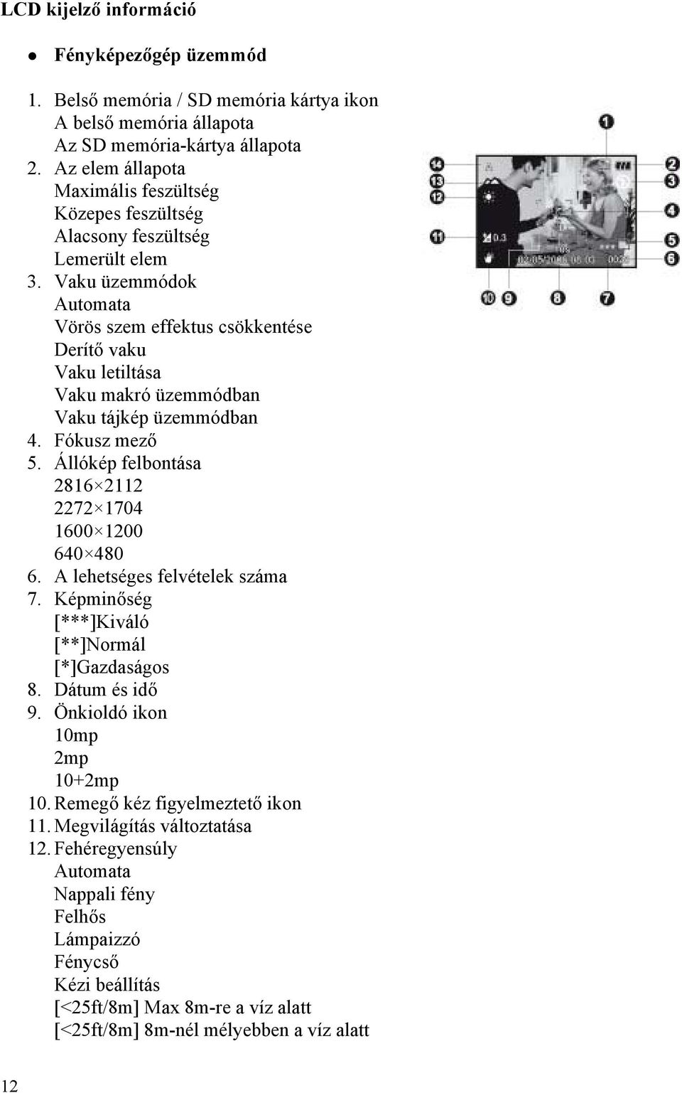 Vaku üzemmódok Automata Vörös szem effektus csökkentése Derítő vaku Vaku letiltása Vaku makró üzemmódban Vaku tájkép üzemmódban 4. Fókusz mező 5.