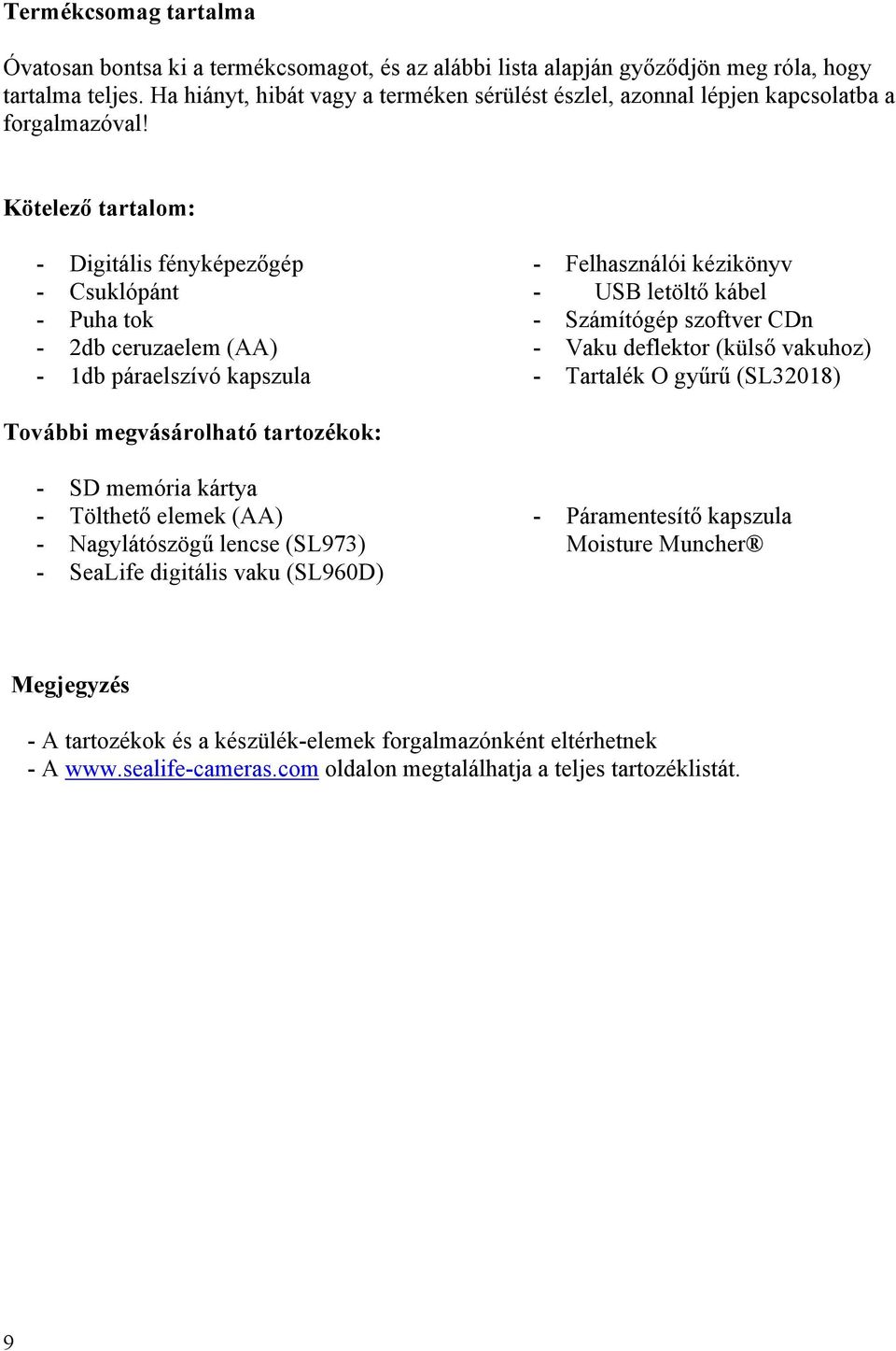 Kötelező tartalom: - Digitális fényképezőgép - Csuklópánt - Puha tok - 2db ceruzaelem (AA) - 1db páraelszívó kapszula - Felhasználói kézikönyv - USB letöltő kábel - Számítógép szoftver CDn - Vaku