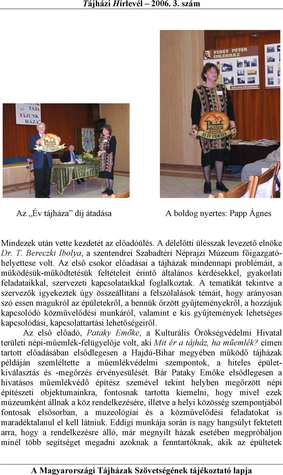 Az első csokor előadásai a tájházak mindennapi problémáit, a működésük-működtetésük feltételeit érintő általános kérdésekkel, gyakorlati feladataikkal, szervezeti kapcsolataikkal foglalkoztak.