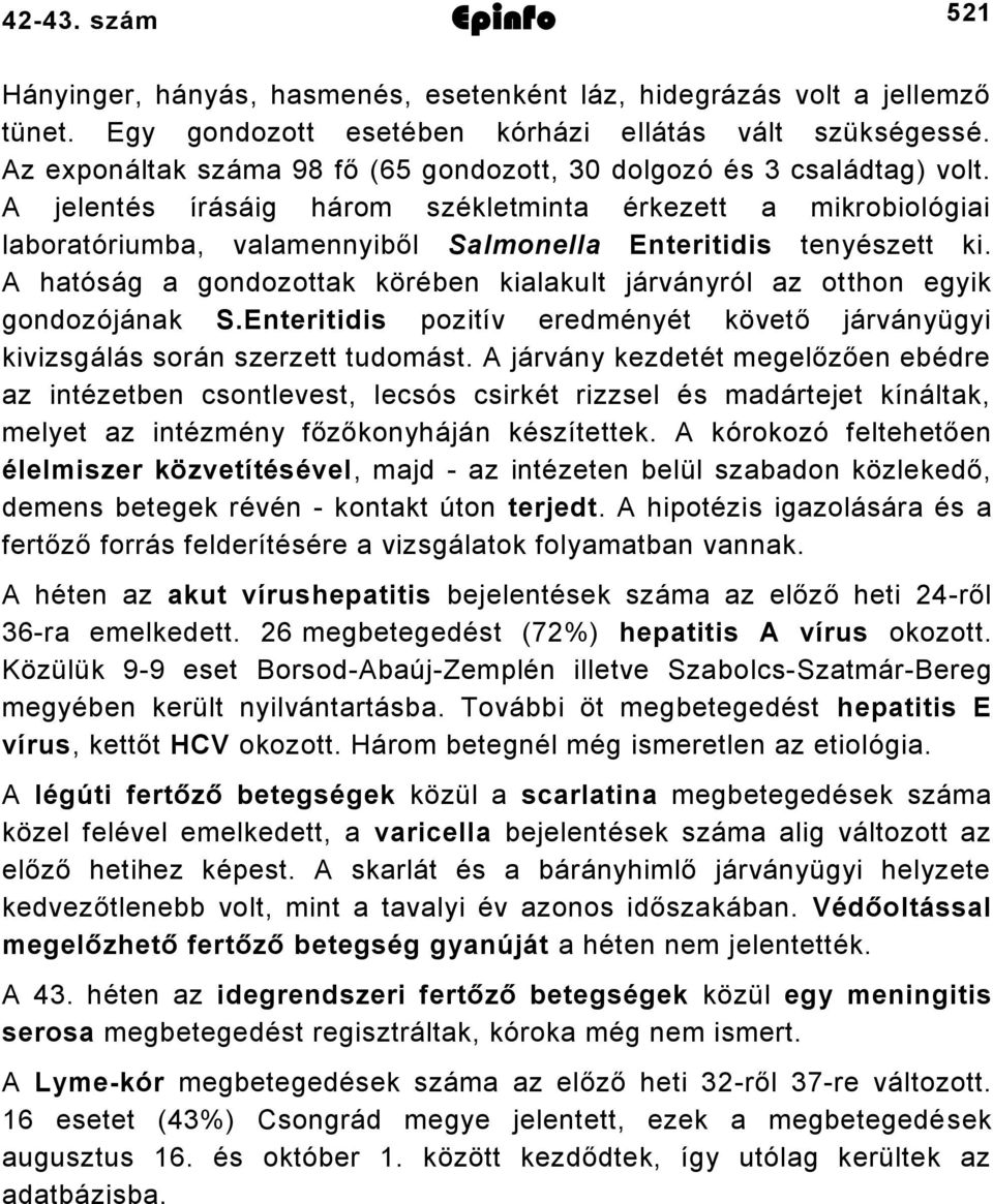 A jelentés írásáig három székletminta érkezett a mikrobiológiai laboratóriumba, valamennyiből Salmonella Enteritidis tenyészett ki.