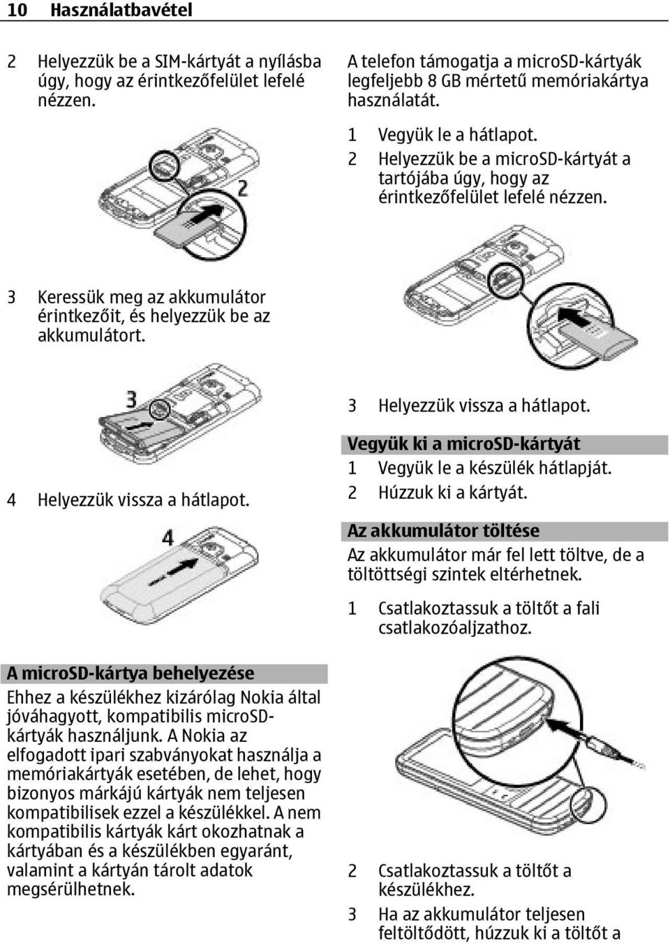 3 Helyezzük vissza a hátlapot. 4 Helyezzük vissza a hátlapot. A microsd-kártya behelyezése Ehhez a készülékhez kizárólag Nokia által jóváhagyott, kompatibilis microsdkártyák használjunk.