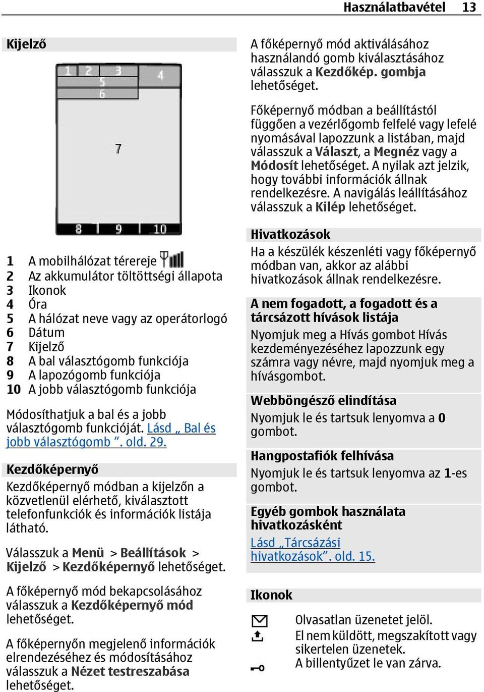 Kezdőképernyő Kezdőképernyő módban a kijelzőn a közvetlenül elérhető, kiválasztott telefonfunkciók és információk listája látható.