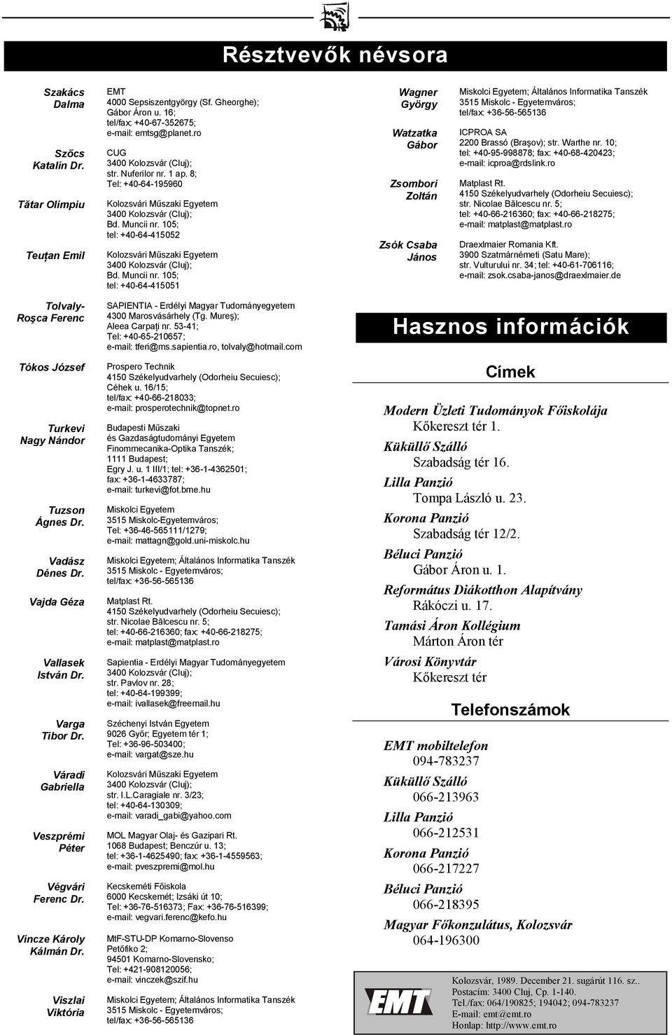 Warthe nr. 10; tel: +40-95-998878; fax: +40-68-420423; e-mail: icproa@rdslink.ro Draexlmaier Romania Kft. 3900 Szatmárnémeti (Satu Mare); str. Vulturului nr. 34; tel: +40-61-706116; e-mail: zsok.