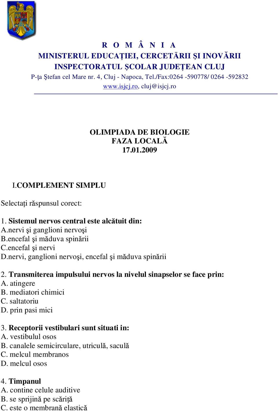 encefal şi măduva spinării C.encefal şi nervi D.nervi, ganglioni nervoşi, encefal şi măduva spinării 2. Transmiterea impulsului nervos la nivelul sinapselor se face prin: A. atingere B.