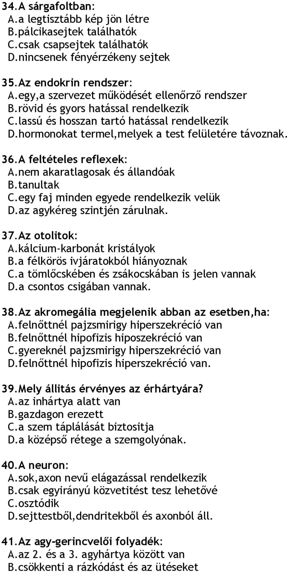 A feltételes reflexek: A.nem akaratlagosak és állandóak B.tanultak C.egy faj minden egyede rendelkezik velük D.az agykéreg szintjén zárulnak. 37.Az otolitok: A.kálcium-karbonát kristályok B.