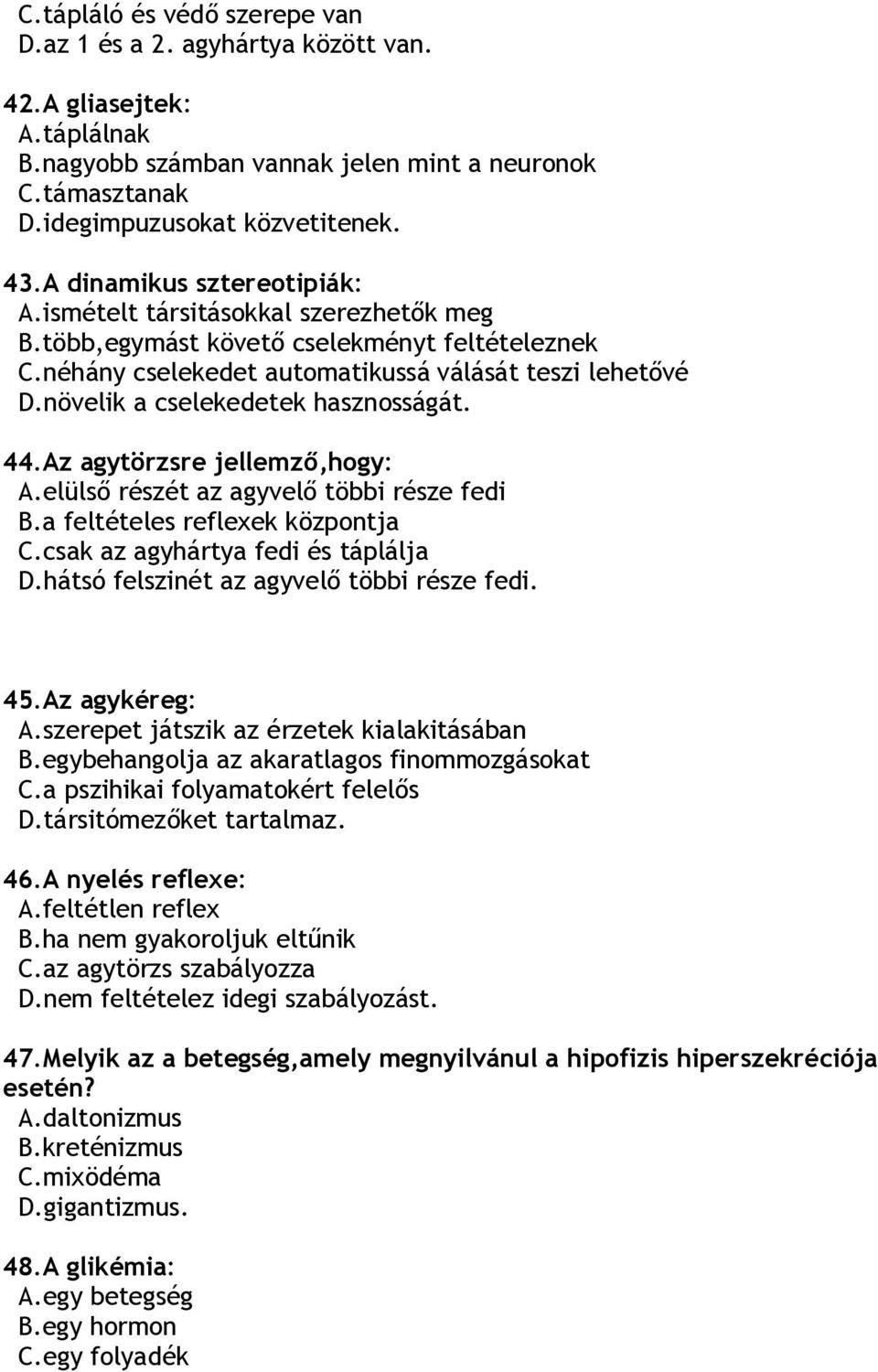 növelik a cselekedetek hasznosságát. 44.Az agytörzsre jellemző,hogy: A.elülső részét az agyvelő többi része fedi B.a feltételes reflexek központja C.csak az agyhártya fedi és táplálja D.