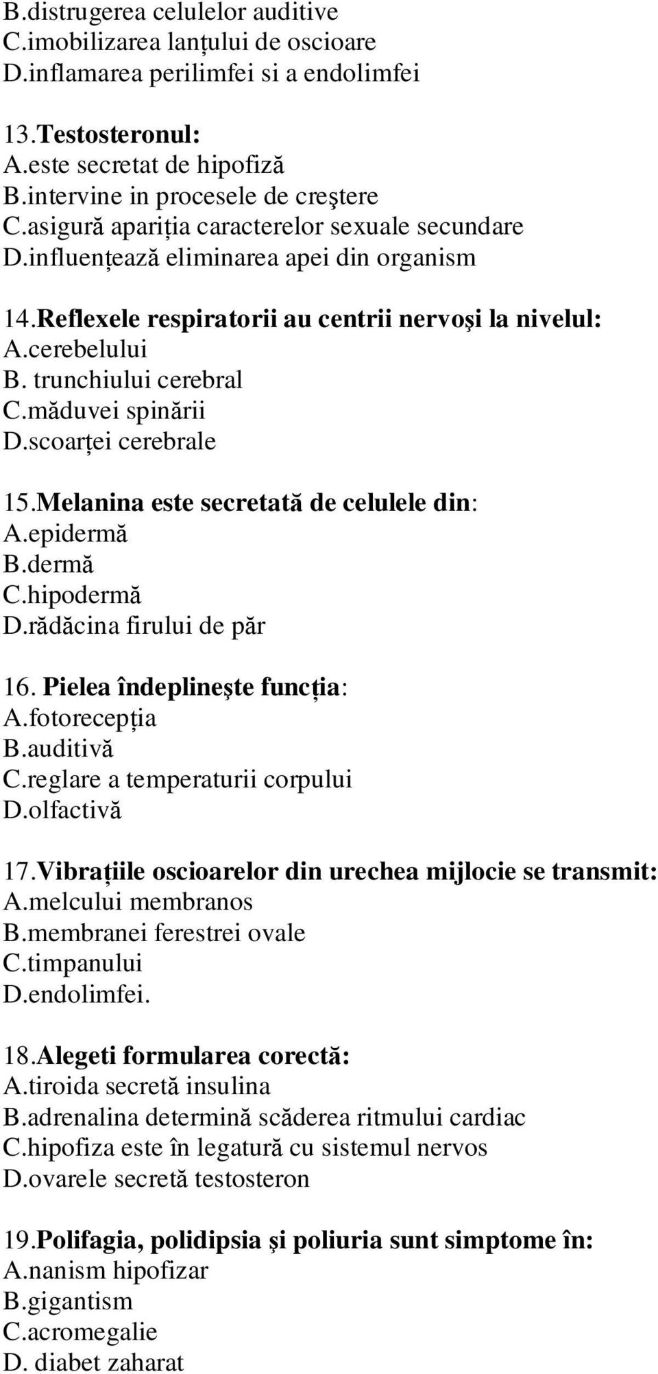 măduvei spinării D.scoarţei cerebrale 15.Melanina este secretată de celulele din: A.epidermă B.dermă C.hipodermă D.rădăcina firului de păr 16. Pielea îndeplineşte funcţia: A.fotorecepţia B.auditivă C.