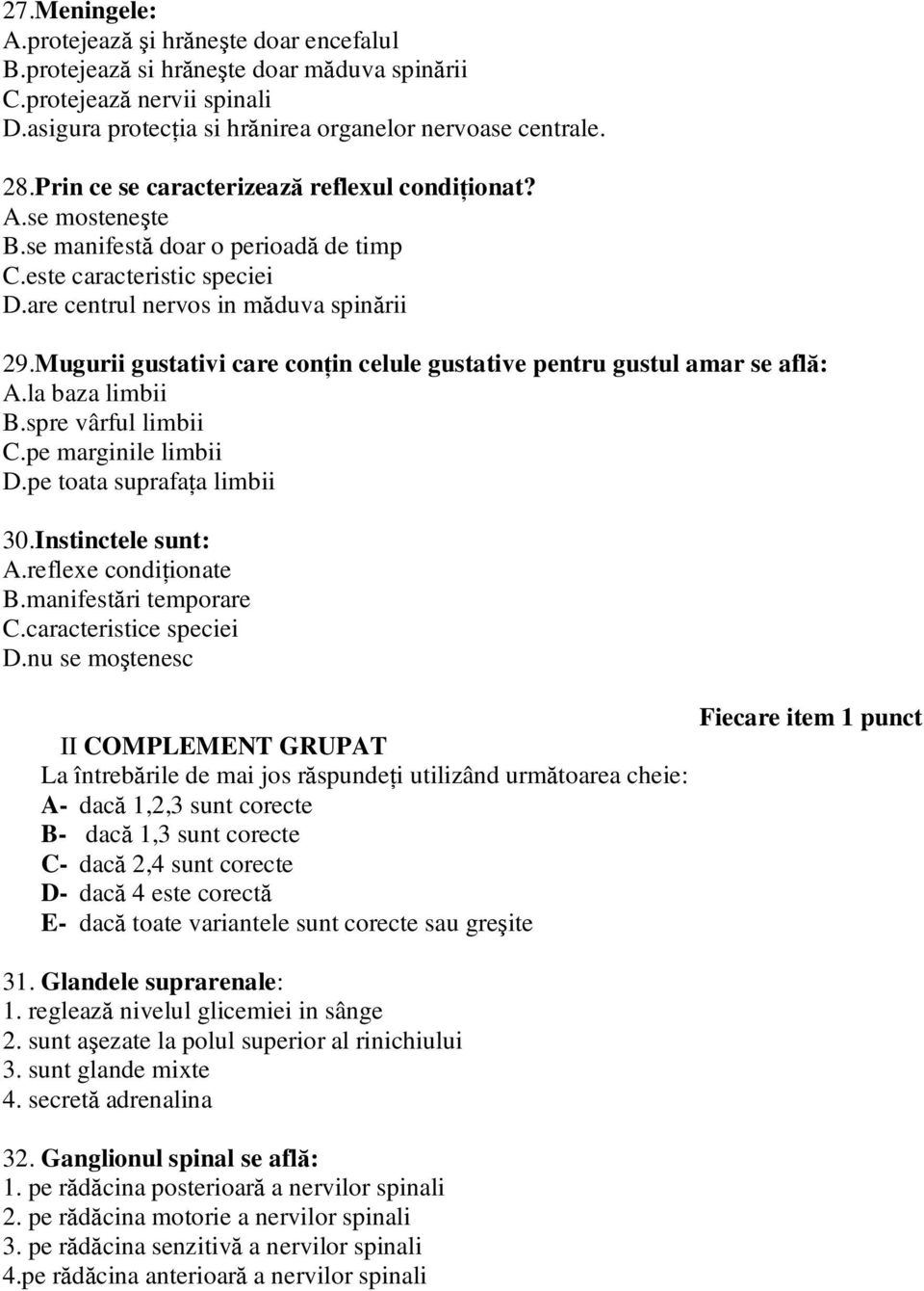 Mugurii gustativi care conţin celule gustative pentru gustul amar se află: A.la baza limbii B.spre vârful limbii C.pe marginile limbii D.pe toata suprafaţa limbii 30.Instinctele sunt: A.