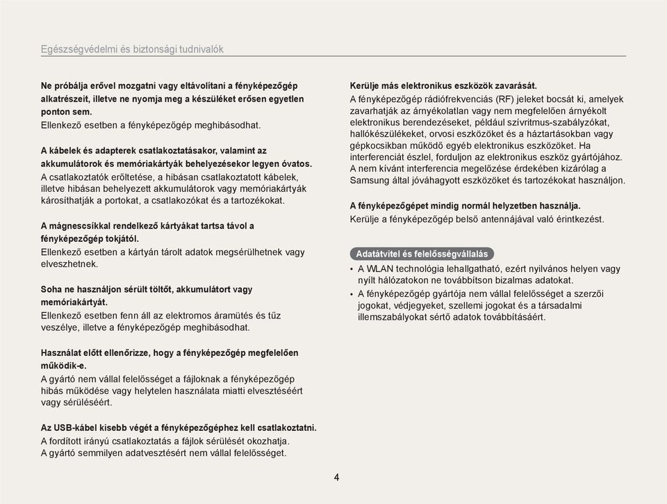 A csatlakoztatók erőltetése, a hibásan csatlakoztatott kábelek, illetve hibásan behelyezett akkumulátorok vagy memóriakártyák károsíthatják a portokat, a csatlakozókat és a tartozékokat.