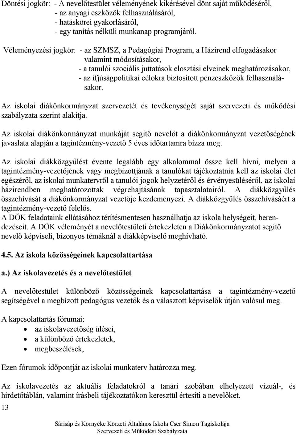 célokra biztosított pénzeszközök felhasználásakor. Az iskolai diákönkormányzat szervezetét és tevékenységét saját szervezeti és működési szabályzata szerint alakítja.