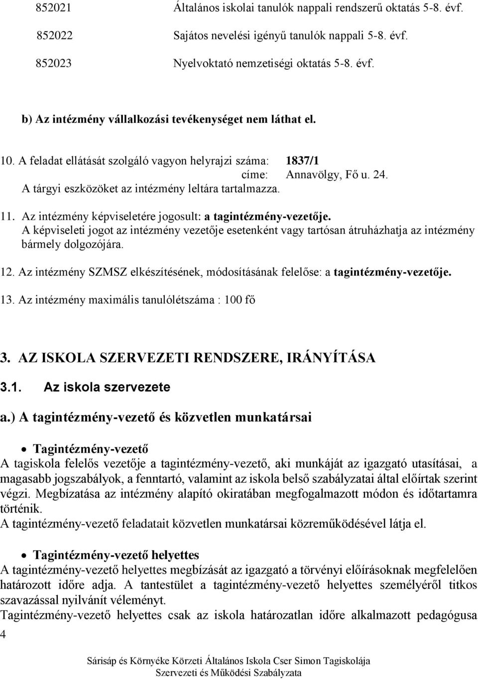 Az intézmény képviseletére jogosult: a tagintézmény-vezetője. A képviseleti jogot az intézmény vezetője esetenként vagy tartósan átruházhatja az intézmény bármely dolgozójára. 12.