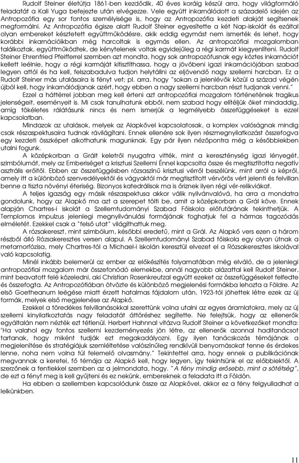 Az Antropozófia égisze alatt Rudolf Steiner egyesítette a két Nap-iskolát és ezáltal olyan embereket késztetett együttmőködésre, akik eddig egymást nem ismerték és lehet, hogy korábbi inkarnációikban